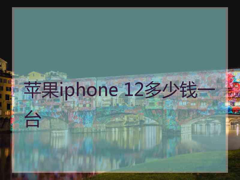 苹果iphone 12多少钱一台