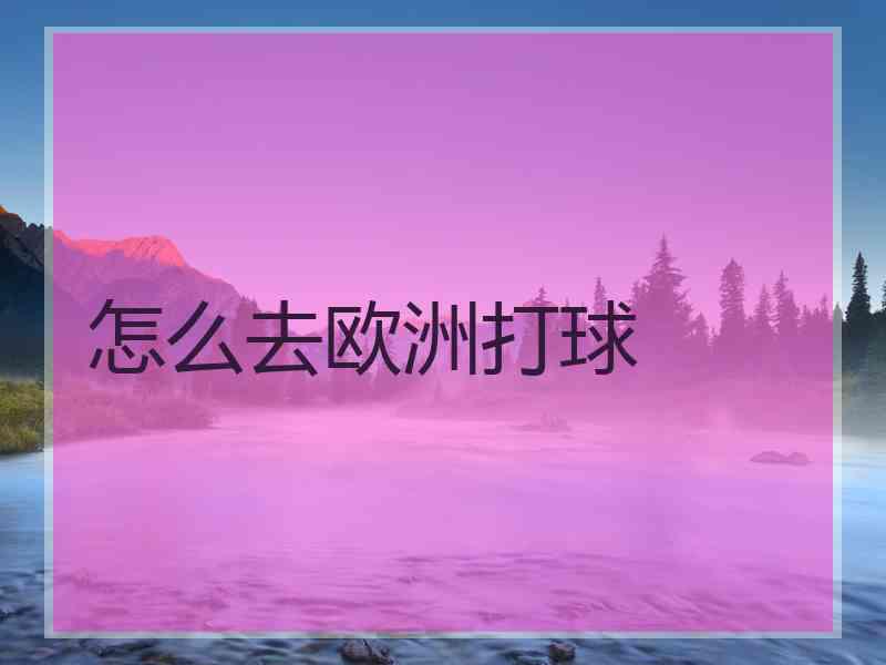 怎么去欧洲打球