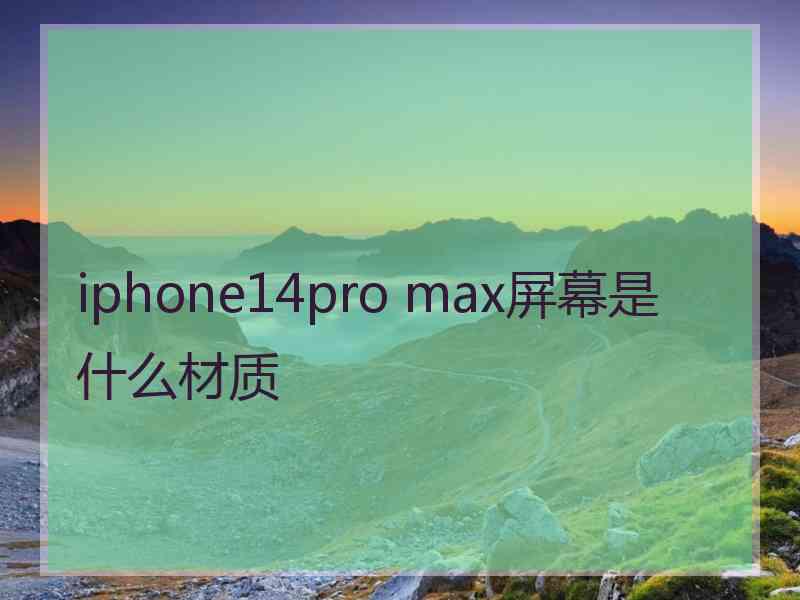 iphone14pro max屏幕是什么材质