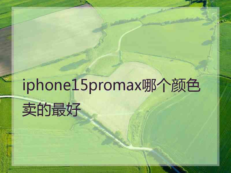 iphone15promax哪个颜色卖的最好