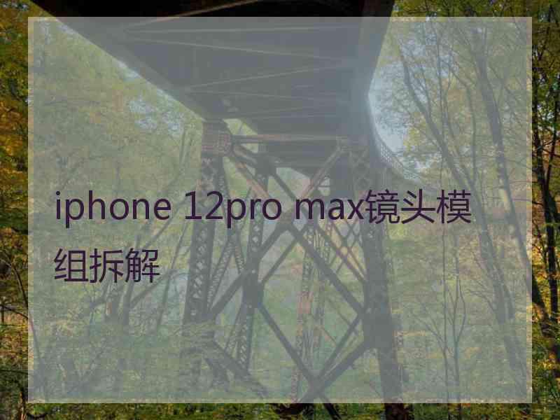 iphone 12pro max镜头模组拆解