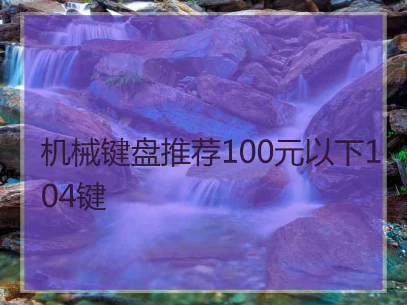 机械键盘推荐100元以下104键