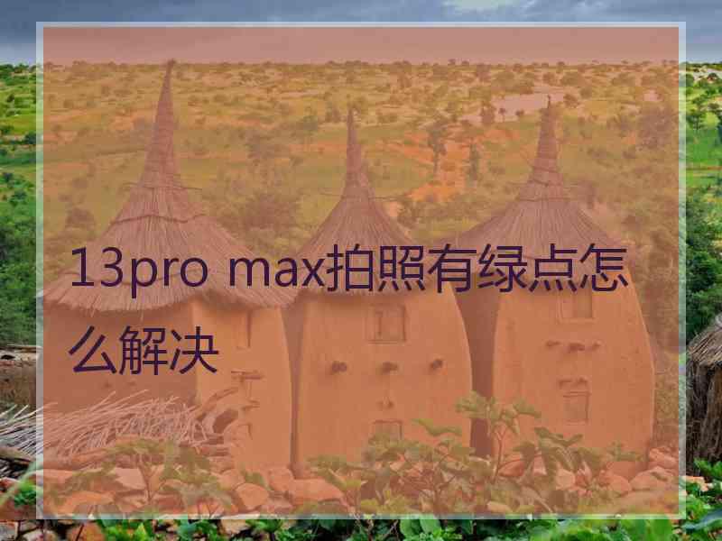 13pro max拍照有绿点怎么解决