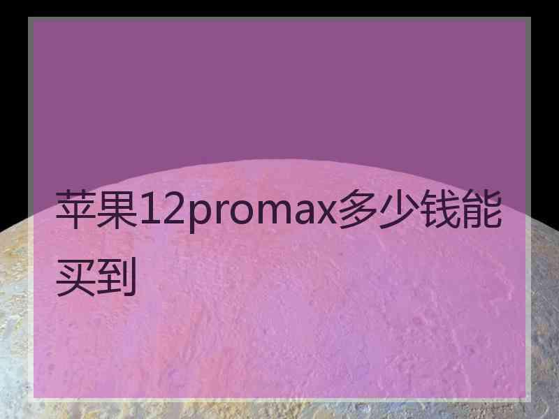 苹果12promax多少钱能买到