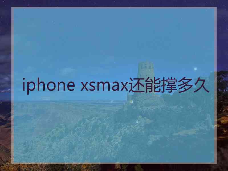 iphone xsmax还能撑多久