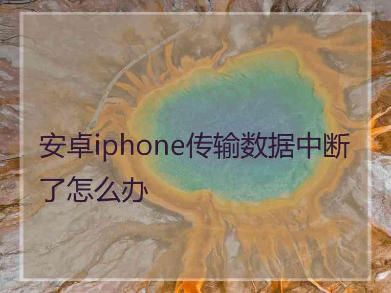 安卓iphone传输数据中断了怎么办