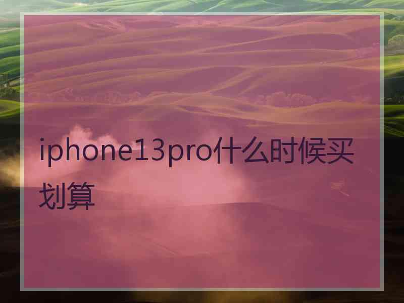 iphone13pro什么时候买划算