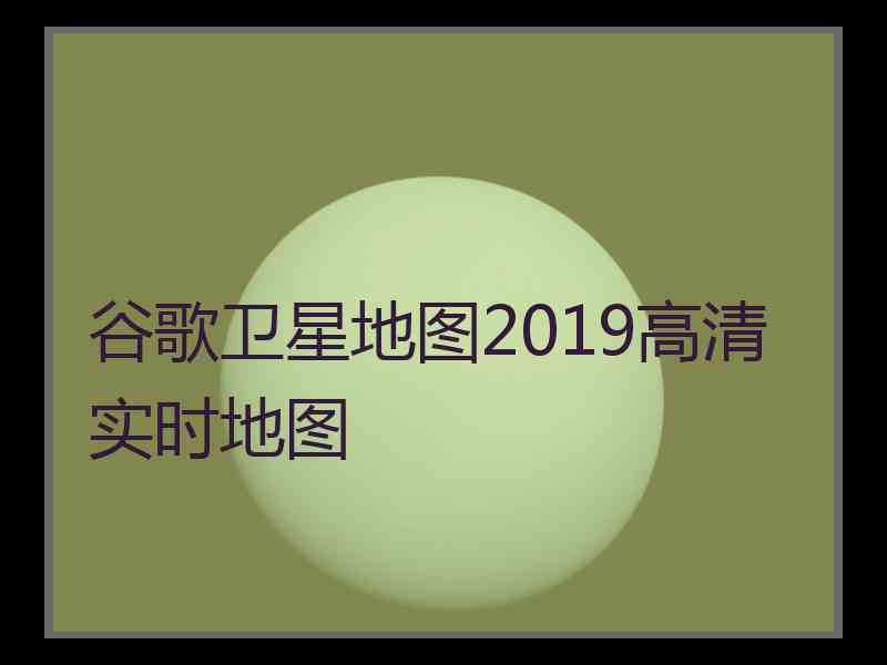 谷歌卫星地图2019高清实时地图