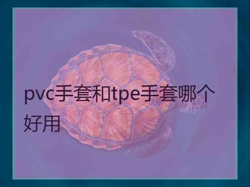 pvc手套和tpe手套哪个好用