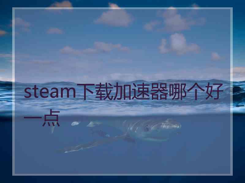 steam下载加速器哪个好一点