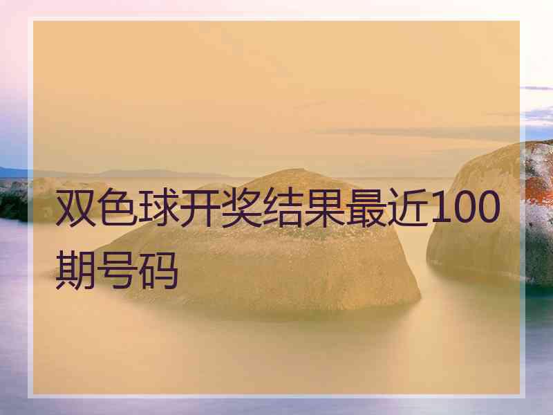 双色球开奖结果最近100期号码