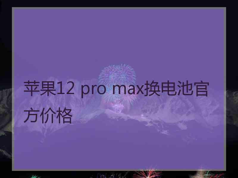 苹果12 pro max换电池官方价格