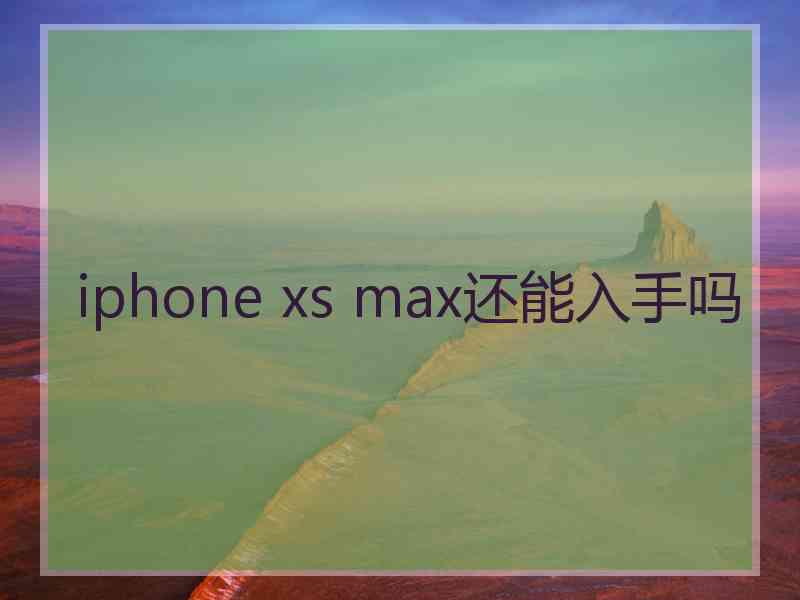 iphone xs max还能入手吗