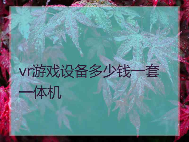 vr游戏设备多少钱一套 一体机