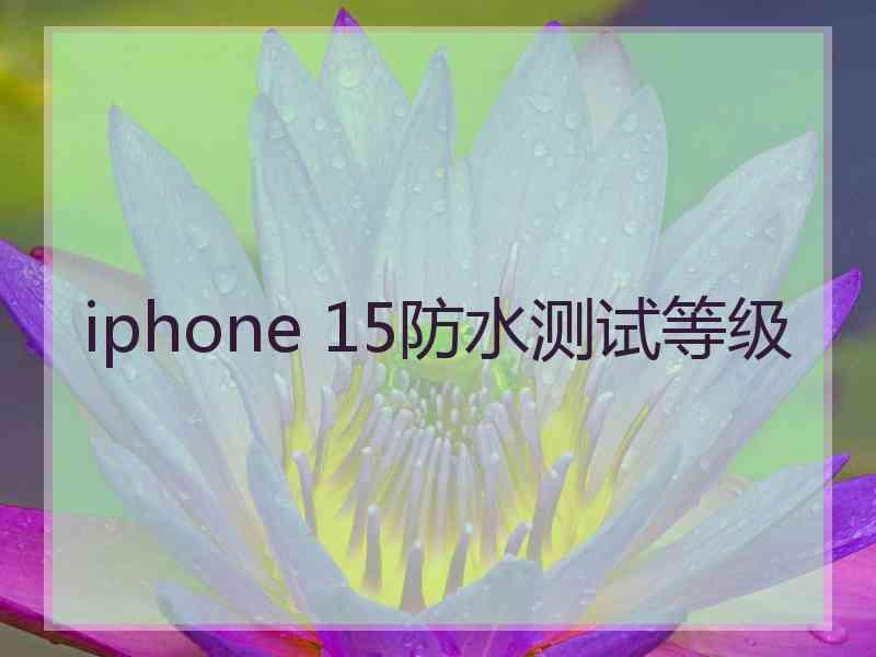 iphone 15防水测试等级