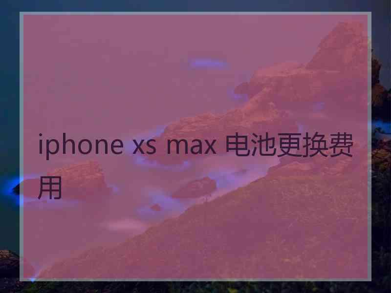 iphone xs max 电池更换费用