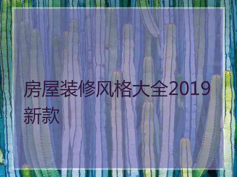 房屋装修风格大全2019新款