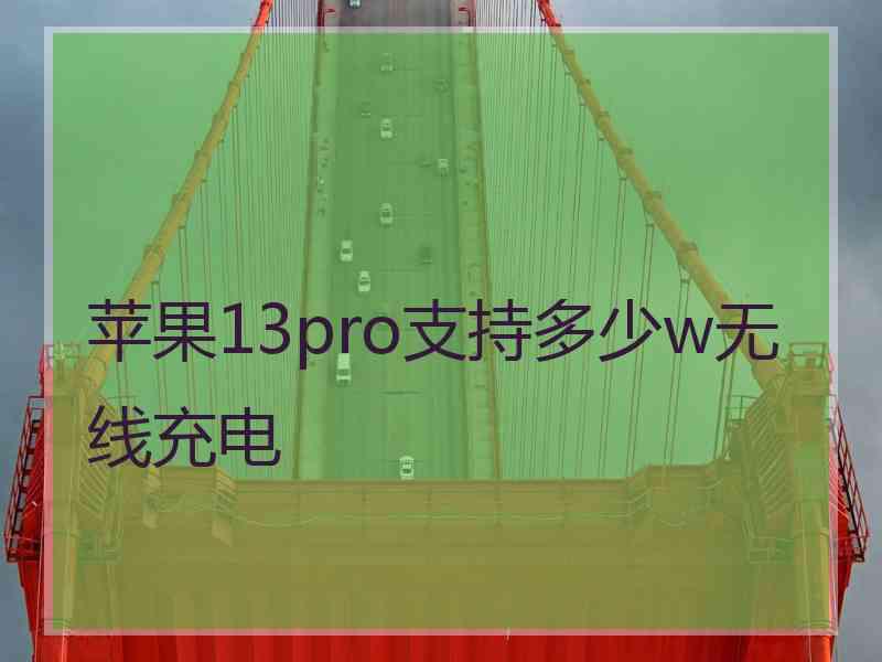 苹果13pro支持多少w无线充电