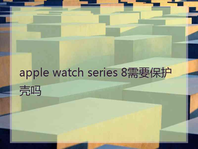 apple watch series 8需要保护壳吗