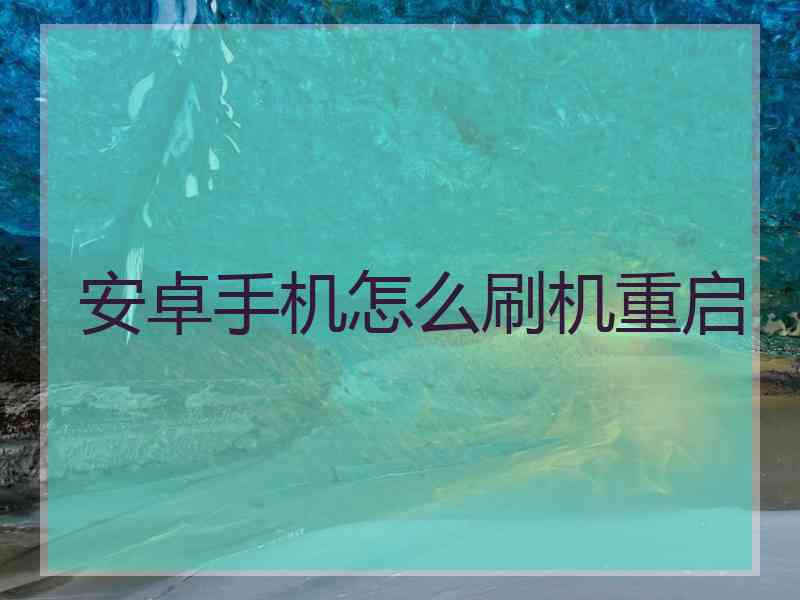 安卓手机怎么刷机重启