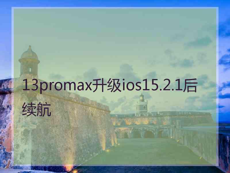 13promax升级ios15.2.1后续航