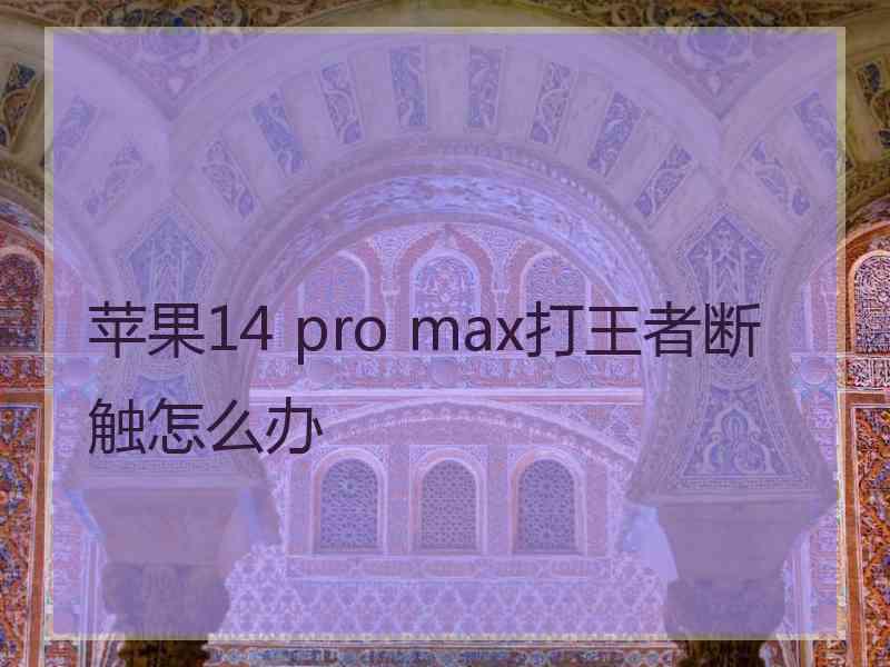 苹果14 pro max打王者断触怎么办