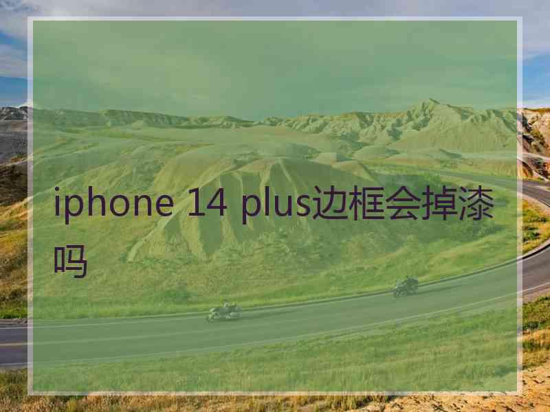 iphone 14 plus边框会掉漆吗