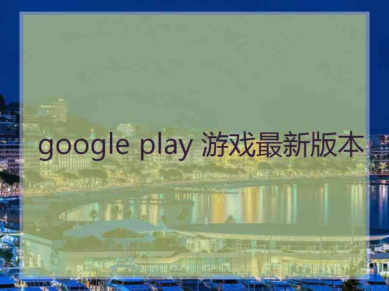 google play 游戏最新版本