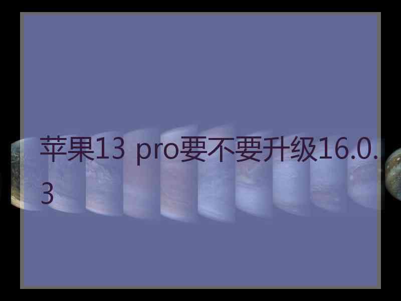 苹果13 pro要不要升级16.0.3