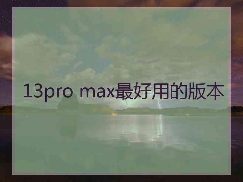 13pro max最好用的版本