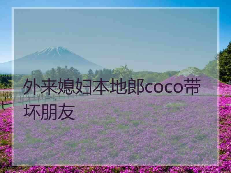 外来媳妇本地郎coco带坏朋友