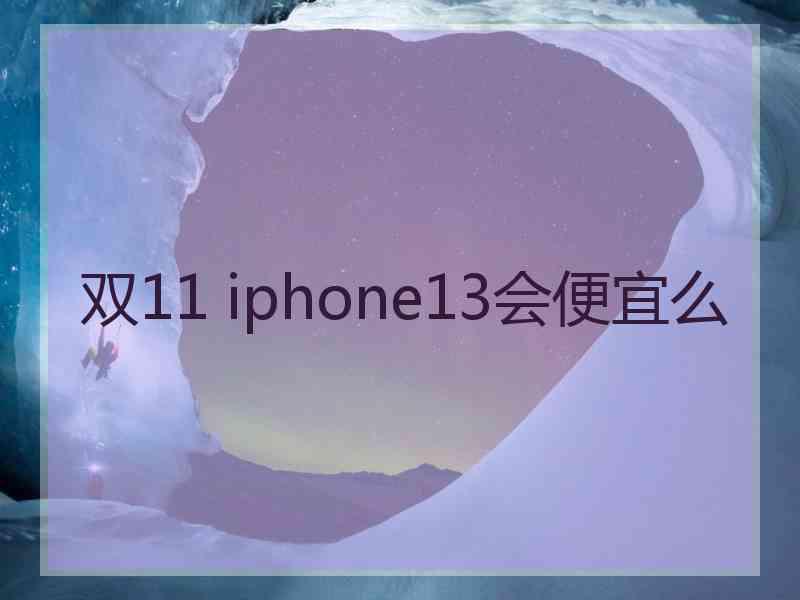 双11 iphone13会便宜么