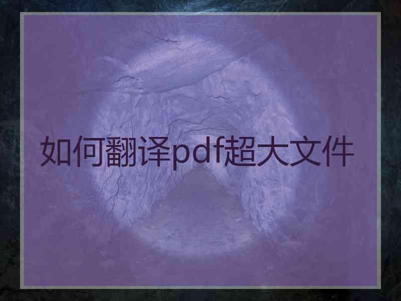 如何翻译pdf超大文件