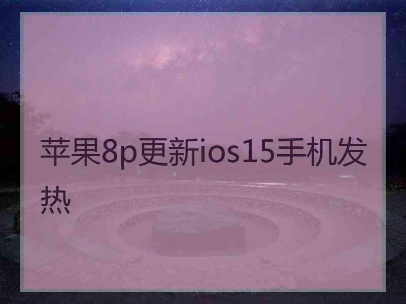 苹果8p更新ios15手机发热