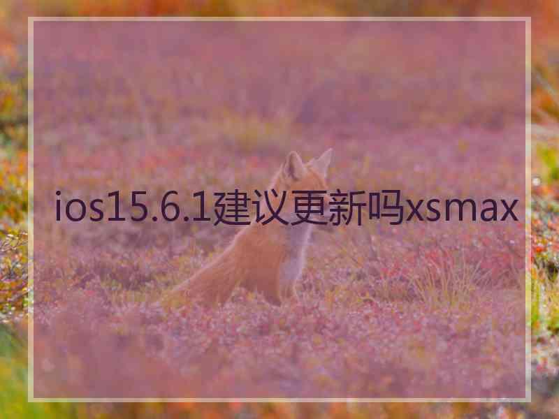 ios15.6.1建议更新吗xsmax