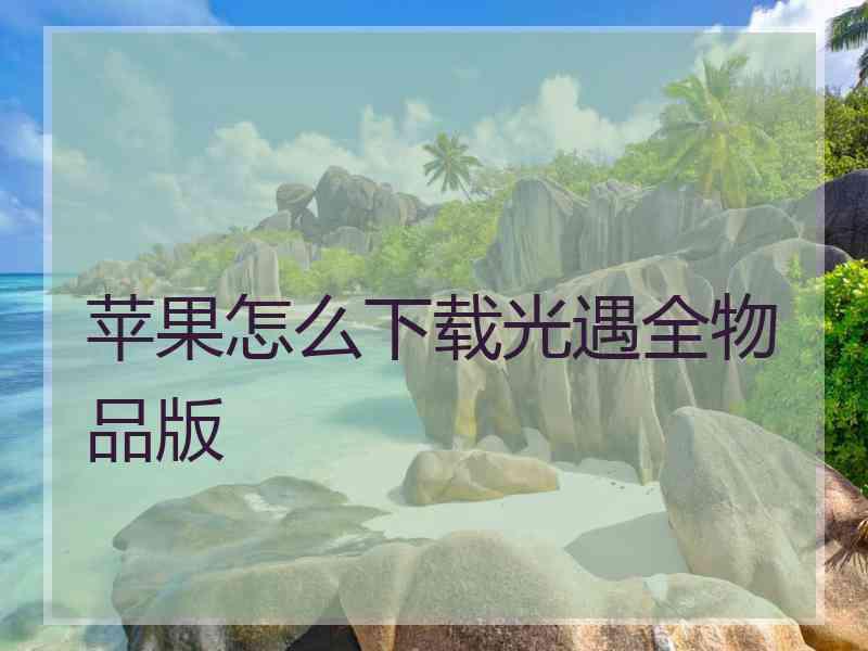 苹果怎么下载光遇全物品版