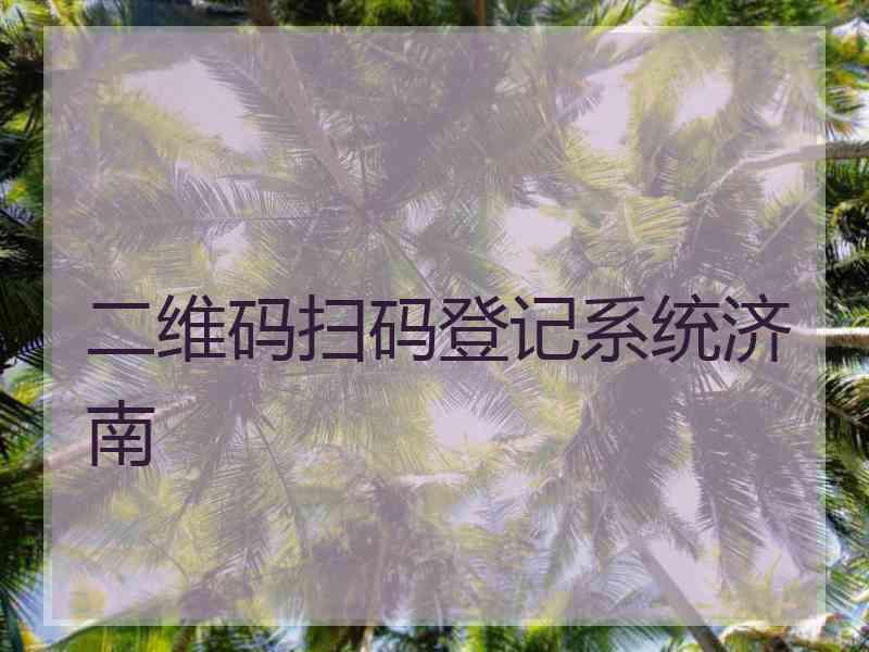 二维码扫码登记系统济南