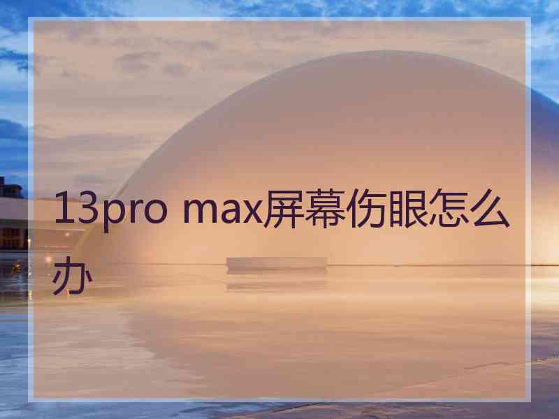 13pro max屏幕伤眼怎么办