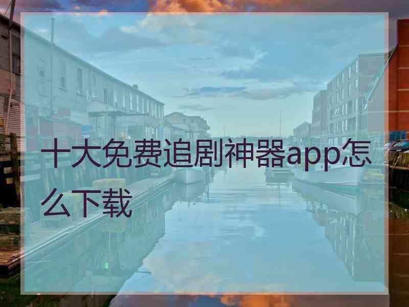 十大免费追剧神器app怎么下载