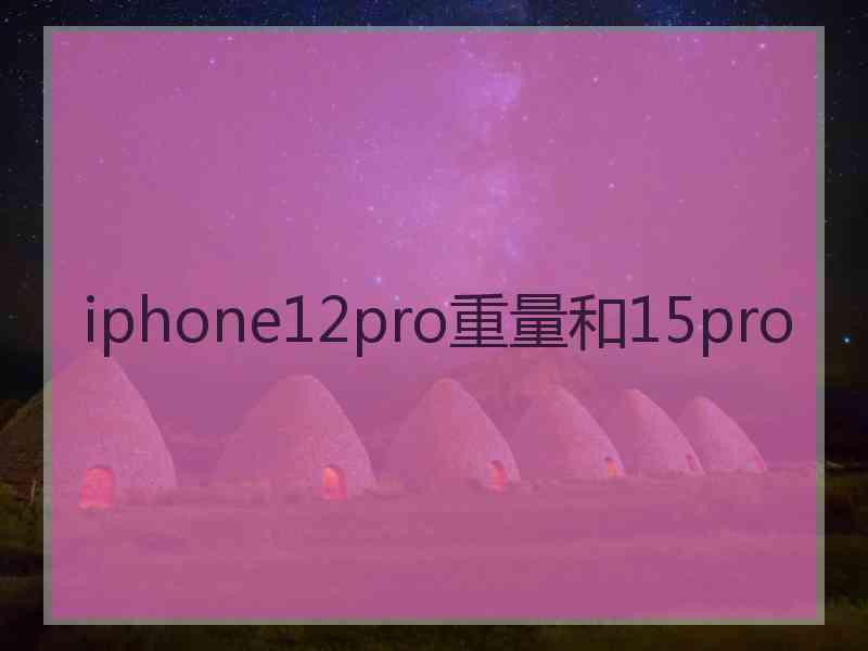 iphone12pro重量和15pro