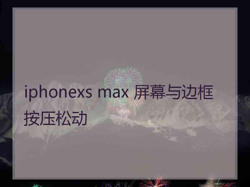 iphonexs max 屏幕与边框按压松动