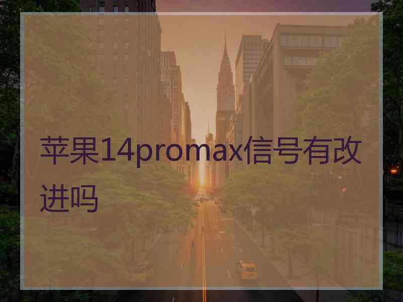 苹果14promax信号有改进吗