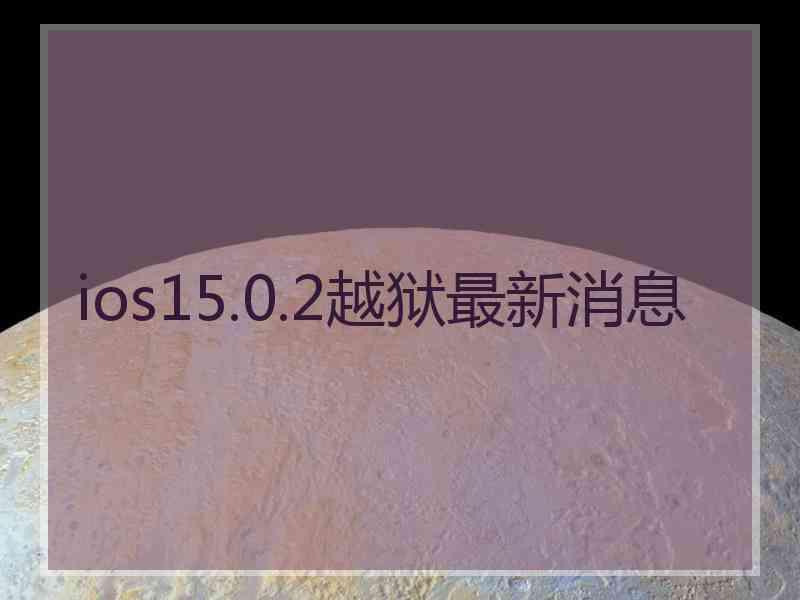 ios15.0.2越狱最新消息