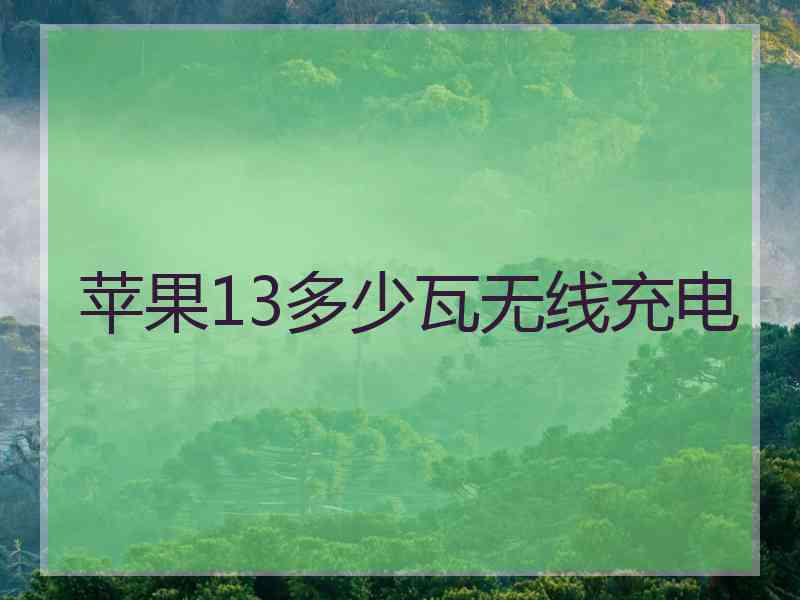 苹果13多少瓦无线充电