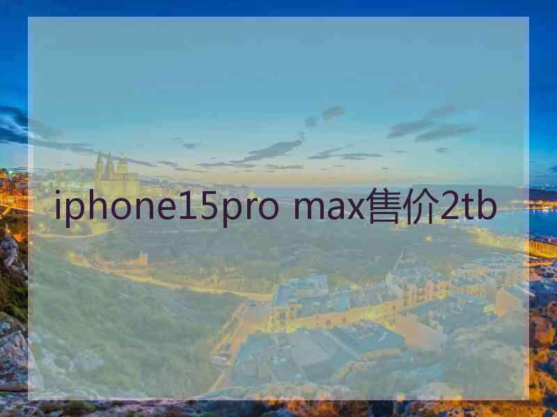 iphone15pro max售价2tb