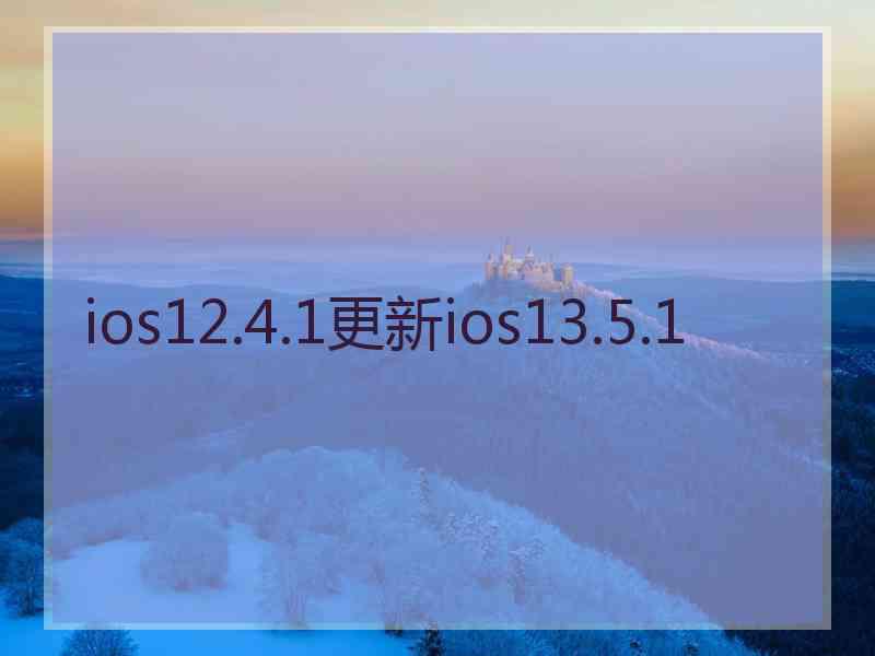 ios12.4.1更新ios13.5.1