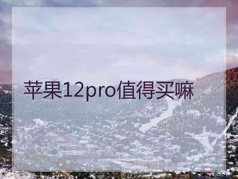 苹果12pro值得买嘛