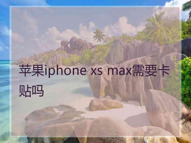 苹果iphone xs max需要卡贴吗