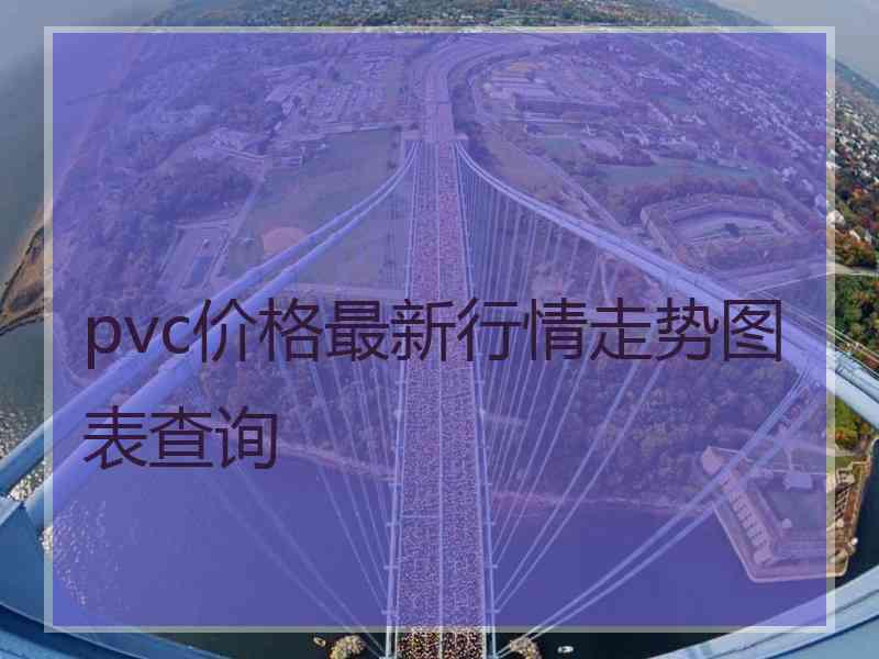 pvc价格最新行情走势图表查询