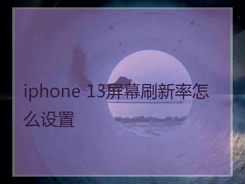 iphone 13屏幕刷新率怎么设置